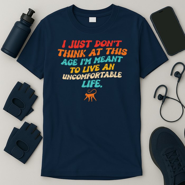 I Just Don't Think At This Age I'm Meant To Live An Uncomfortable Life T-Shirt