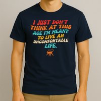 I Just Don't Think At This Age I'm Meant To Live An Uncomfortable Life T-Shirt