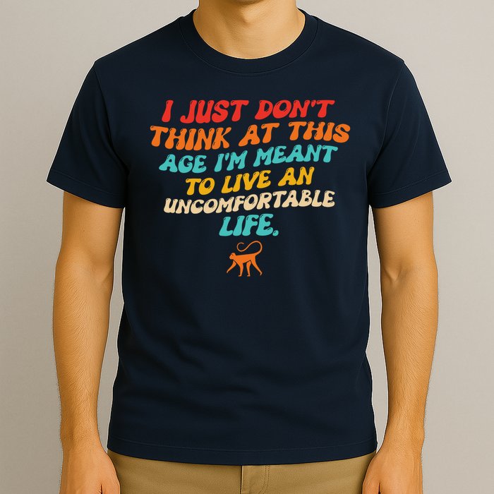 I Just Don't Think At This Age I'm Meant To Live An Uncomfortable Life T-Shirt