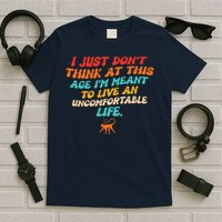 I Just Don't Think At This Age I'm Meant To Live An Uncomfortable Life T-Shirt