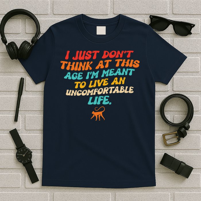 I Just Don't Think At This Age I'm Meant To Live An Uncomfortable Life T-Shirt