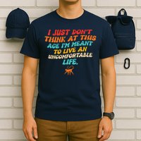 I Just Don't Think At This Age I'm Meant To Live An Uncomfortable Life T-Shirt