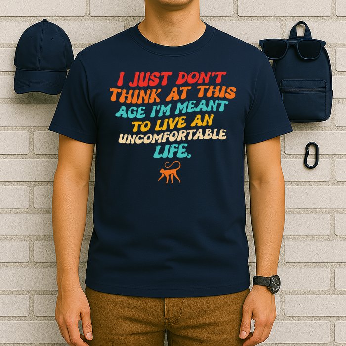 I Just Don't Think At This Age I'm Meant To Live An Uncomfortable Life T-Shirt