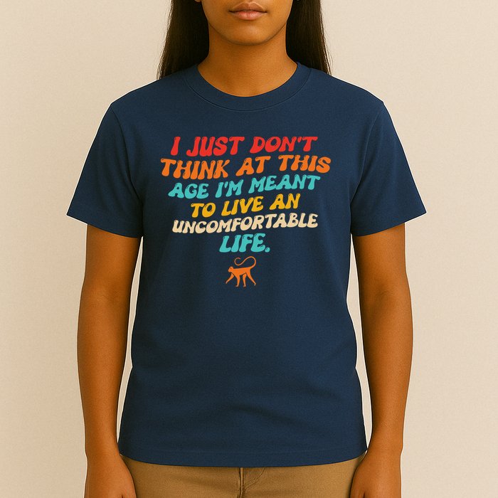 I Just Don't Think At This Age I'm Meant To Live An Uncomfortable Life T-Shirt