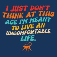 I Just Don't Think At This Age I'm Meant To Live An Uncomfortable Life T-Shirt