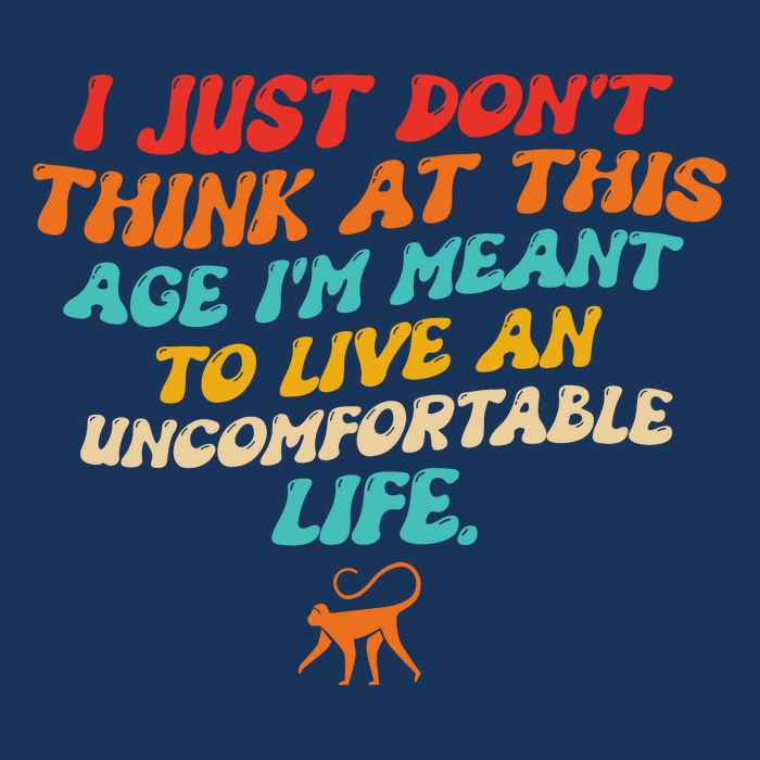 I Just Don't Think At This Age I'm Meant To Live An Uncomfortable Life T-Shirt