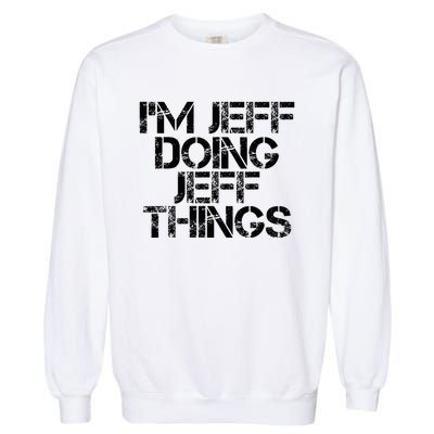 IM Jeff Doing Jeff Things Name Funny Birthday Gift Idea Garment-Dyed Sweatshirt