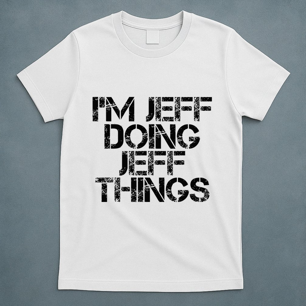 IM Jeff Doing Jeff Things Name Funny Birthday Gift Idea T-Shirt