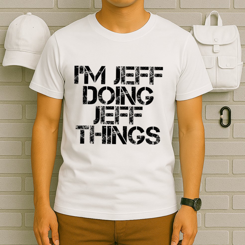 IM Jeff Doing Jeff Things Name Funny Birthday Gift Idea T-Shirt