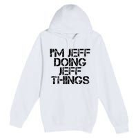 IM Jeff Doing Jeff Things Name Funny Birthday Gift Idea Premium Pullover Hoodie