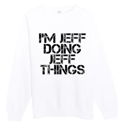 IM Jeff Doing Jeff Things Name Funny Birthday Gift Idea Premium Crewneck Sweatshirt