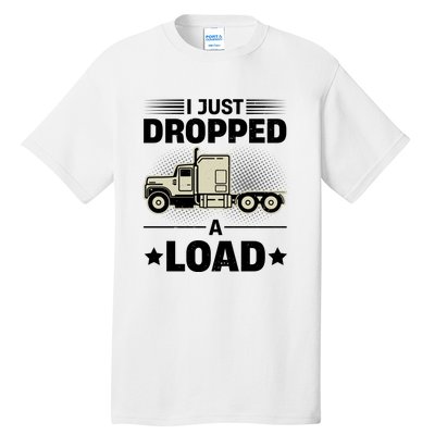 I Just Dropped A Load Trucker Funny Tall T-Shirt