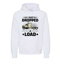 I Just Dropped A Load Trucker Funny Premium Hoodie