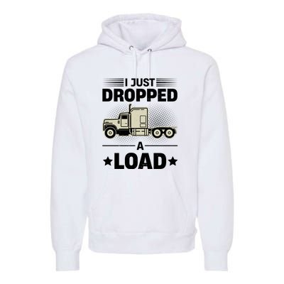 I Just Dropped A Load Trucker Funny Premium Hoodie