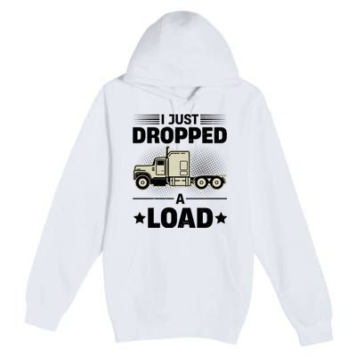 I Just Dropped A Load Trucker Funny Premium Pullover Hoodie