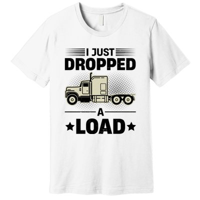 I Just Dropped A Load Trucker Funny Premium T-Shirt