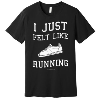 I Just Felt Like Running Quote Premium T-Shirt