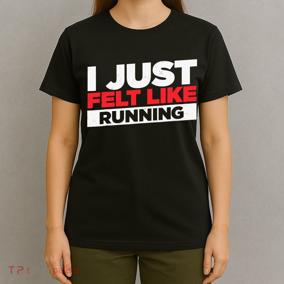 I Just Felt Like Running Love To Run T-Shirt