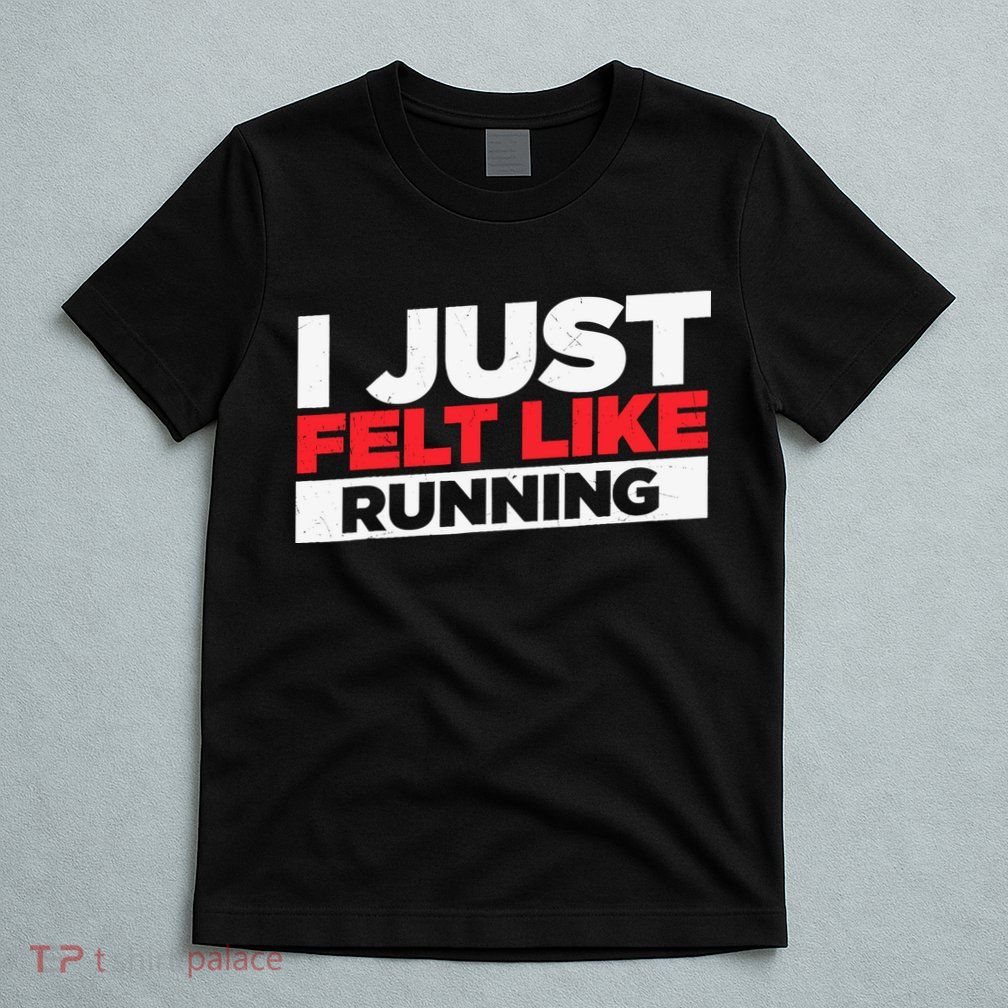 I Just Felt Like Running Love To Run T-Shirt