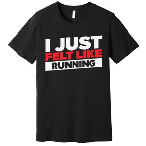 I Just Felt Like Running Love To Run Premium T-Shirt