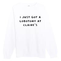 I Just Got A Lobotomy At Claire's Funny Premium Crewneck Sweatshirt