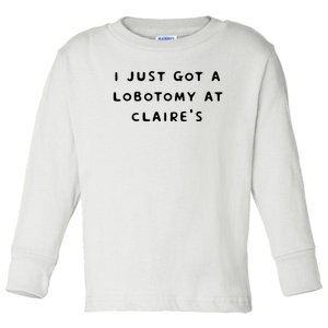 I Just Got A Lobotomy At Claire's Funny Toddler Long Sleeve Shirt