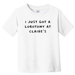 I Just Got A Lobotomy At Claire's Funny Toddler T-Shirt