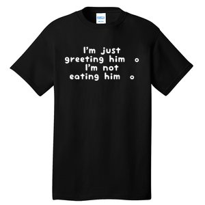 IM Just Greeting Him IM Not Eating Him Tall T-Shirt