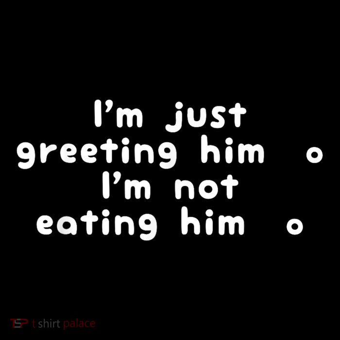 IM Just Greeting Him IM Not Eating Him Tall T-Shirt