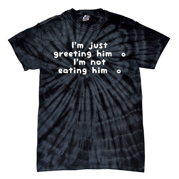 IM Just Greeting Him IM Not Eating Him Tie-Dye T-Shirt