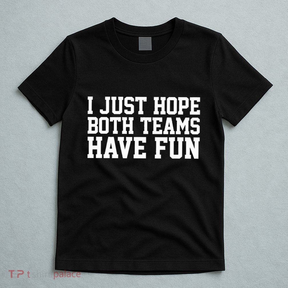 I Just Hope Both Teams Have Fun T-Shirt