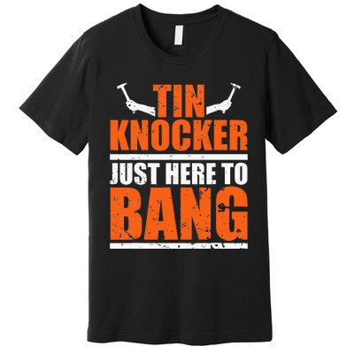 I'm Just Here To Bang Tin Knocker dunny quote Premium T-Shirt