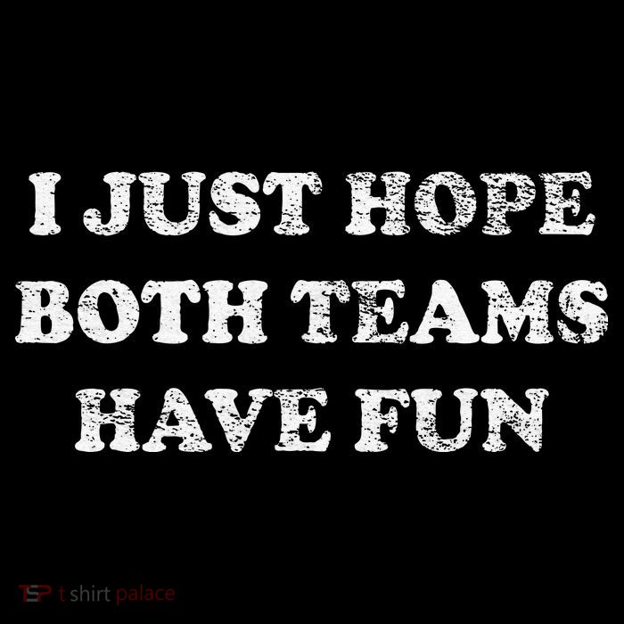 I JUST HOPE BOTH TEAMS HAVE FUN T-Shirt
