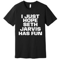 I Just Hope Seth Jarvis Has Fun Premium T-Shirt