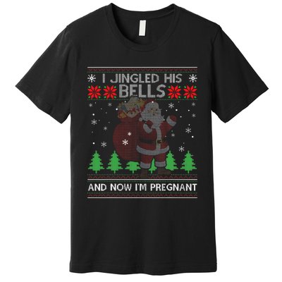 I Jingled His Bells And Now IM Pregnant Ugly Xmas Sweater Premium T-Shirt