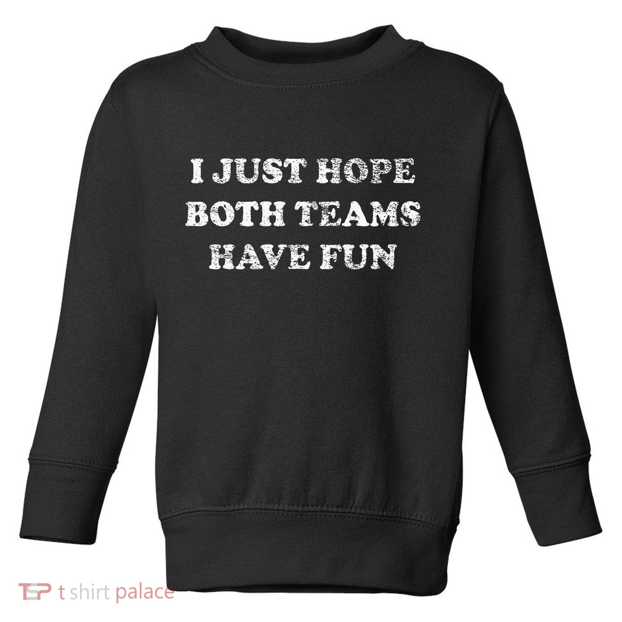 I JUST HOPE BOTH TEAMS HAVE FUN Toddler Sweatshirt