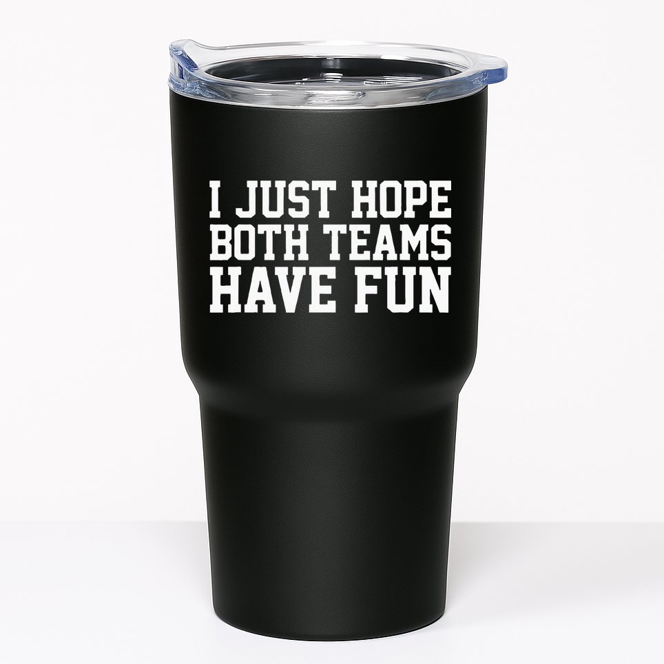I Just Hope Both Teams Have Fun Tumbler