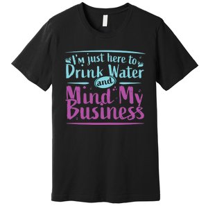 Im Just Here To Drink Water And Mind My Business Soca Party Premium T-Shirt