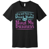 Im Just Here To Drink Water And Mind My Business Soca Party Premium T-Shirt