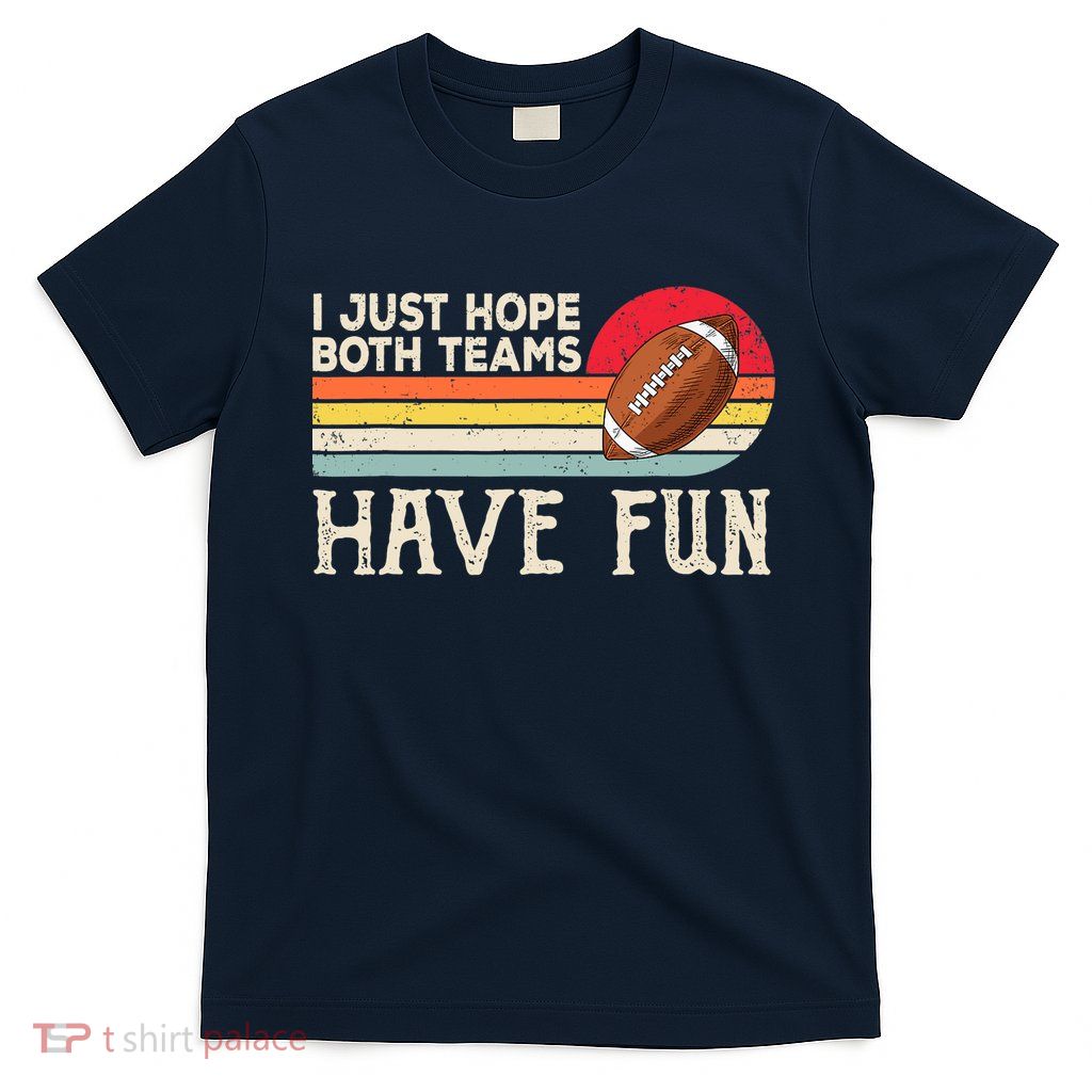 I Just Hope Both Teams Have Fun Wo Or Funny Football T-Shirt