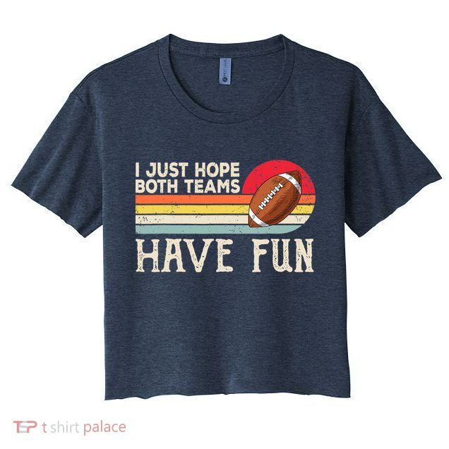 I Just Hope Both Teams Have Fun Wo Or Funny Football Crop Top