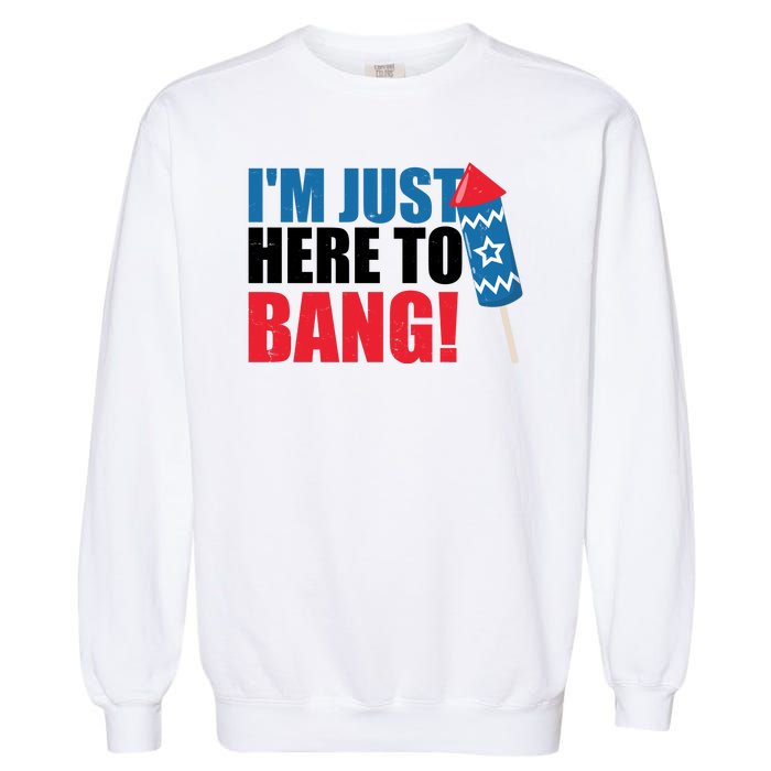 Im Just Here To Bang Firework 4th Of July Garment-Dyed Sweatshirt