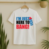 Im Just Here To Bang Firework 4th Of July T-Shirt