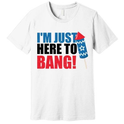 Im Just Here To Bang Firework 4th Of July Premium T-Shirt
