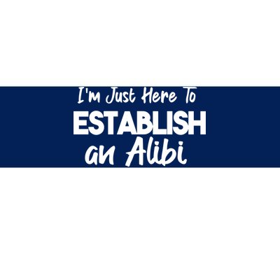 I’m Just Here To Establish An Alibi Bumper Sticker