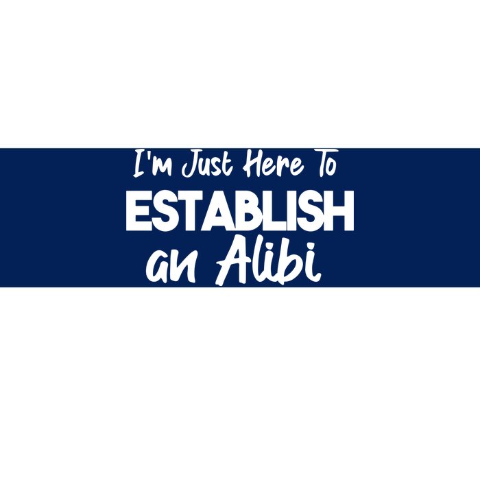 I’m Just Here To Establish An Alibi Bumper Sticker