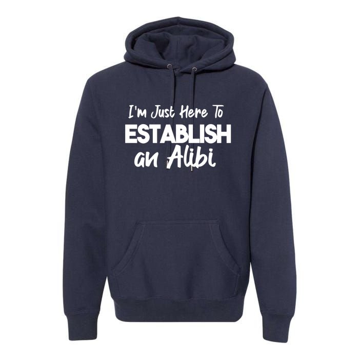 I’m Just Here To Establish An Alibi Premium Hoodie