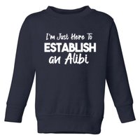 I’m Just Here To Establish An Alibi Toddler Sweatshirt