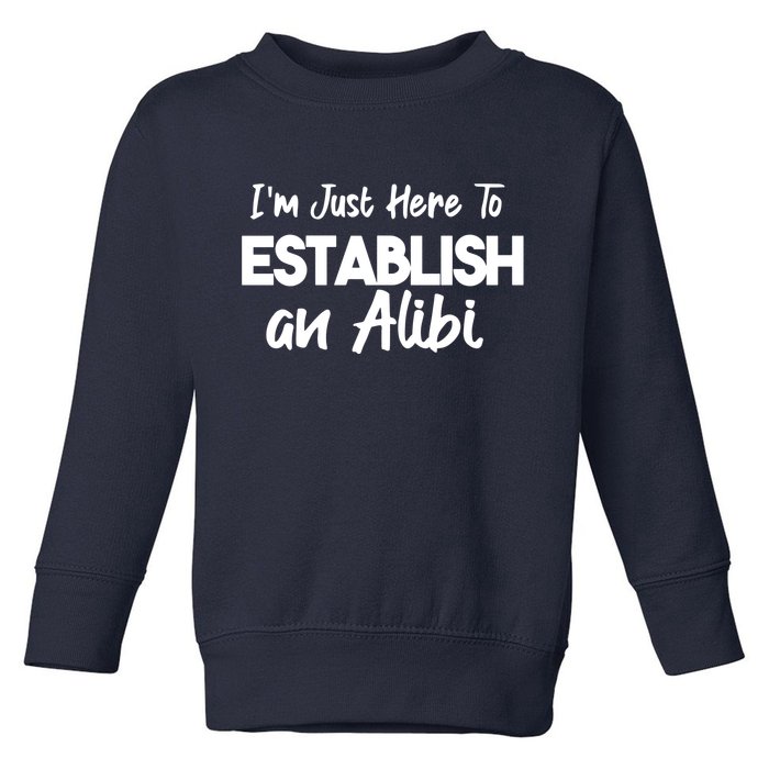 I’m Just Here To Establish An Alibi Toddler Sweatshirt