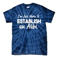 I’m Just Here To Establish An Alibi Tie-Dye T-Shirt